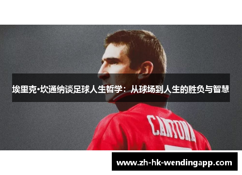 埃里克·坎通纳谈足球人生哲学：从球场到人生的胜负与智慧