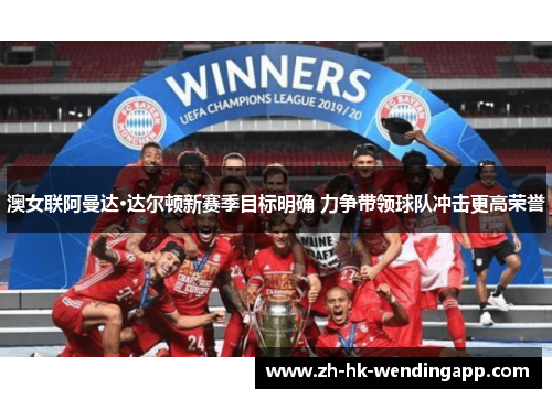 澳女联阿曼达·达尔顿新赛季目标明确 力争带领球队冲击更高荣誉