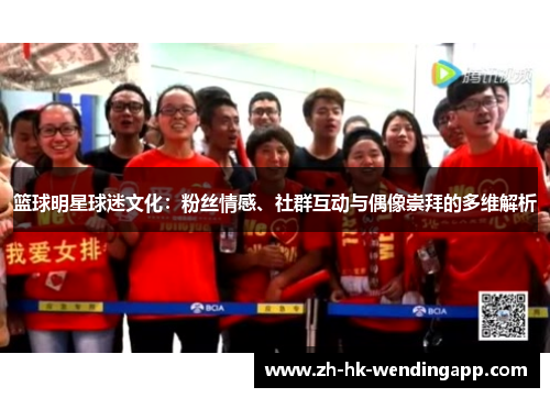篮球明星球迷文化：粉丝情感、社群互动与偶像崇拜的多维解析