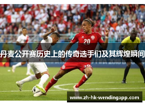 丹麦公开赛历史上的传奇选手们及其辉煌瞬间