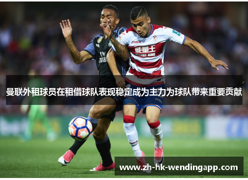 曼联外租球员在租借球队表现稳定成为主力为球队带来重要贡献