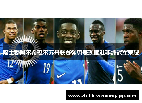 喀土穆阿尔希拉尔苏丹联赛强势表现瞄准非洲冠军荣耀
