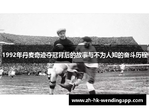 1992年丹麦奇迹夺冠背后的故事与不为人知的奋斗历程