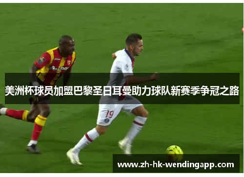 美洲杯球员加盟巴黎圣日耳曼助力球队新赛季争冠之路