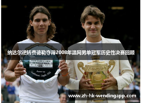 纳达尔逆转费德勒夺得2008年温网男单冠军历史性决赛回顾