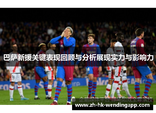 巴萨新援关键表现回顾与分析展现实力与影响力