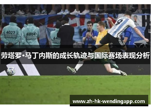 劳塔罗·马丁内斯的成长轨迹与国际赛场表现分析