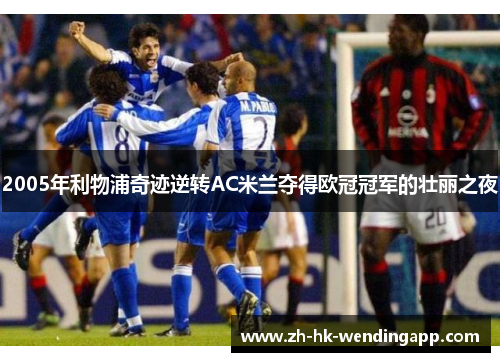 2005年利物浦奇迹逆转AC米兰夺得欧冠冠军的壮丽之夜