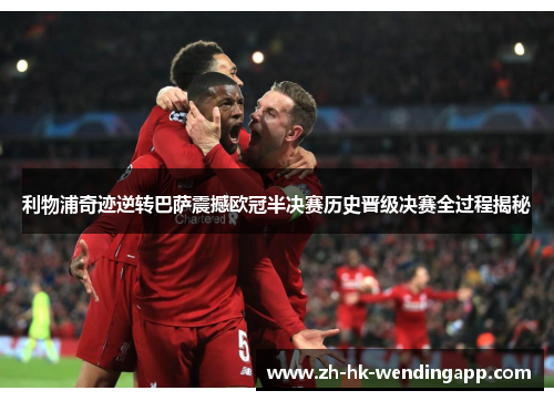利物浦奇迹逆转巴萨震撼欧冠半决赛历史晋级决赛全过程揭秘