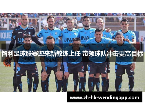 智利足球联赛迎来新教练上任 带领球队冲击更高目标