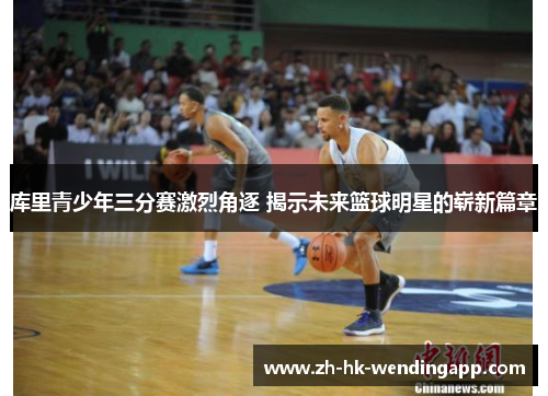 库里青少年三分赛激烈角逐 揭示未来篮球明星的崭新篇章