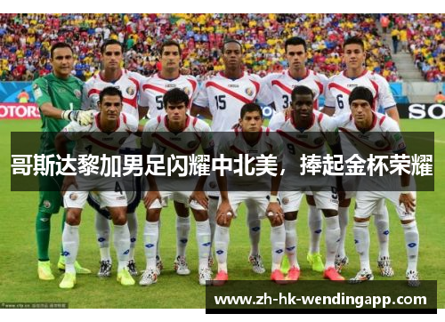 哥斯达黎加男足闪耀中北美，捧起金杯荣耀