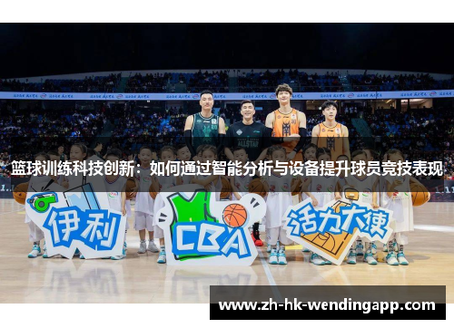 篮球训练科技创新：如何通过智能分析与设备提升球员竞技表现
