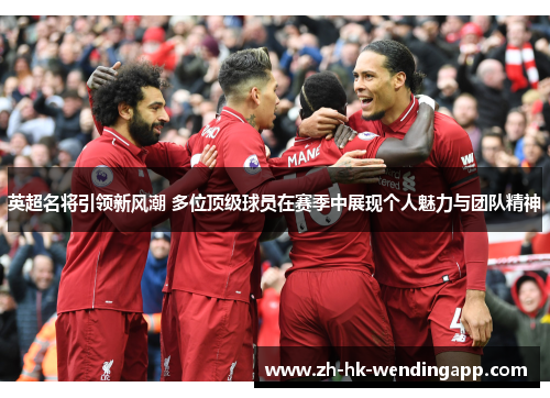 英超名将引领新风潮 多位顶级球员在赛季中展现个人魅力与团队精神