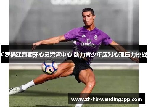 C罗捐建葡萄牙心灵港湾中心 助力青少年应对心理压力挑战