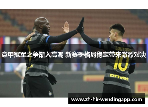 意甲冠军之争渐入高潮 新赛季格局稳定带来激烈对决