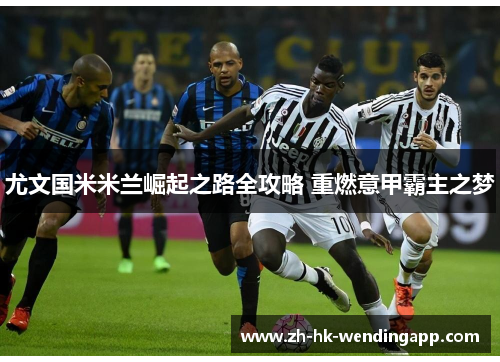 尤文国米米兰崛起之路全攻略 重燃意甲霸主之梦