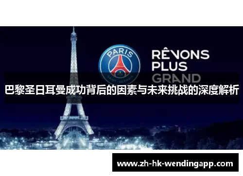 巴黎圣日耳曼成功背后的因素与未来挑战的深度解析