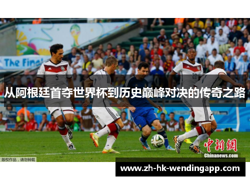 从阿根廷首夺世界杯到历史巅峰对决的传奇之路