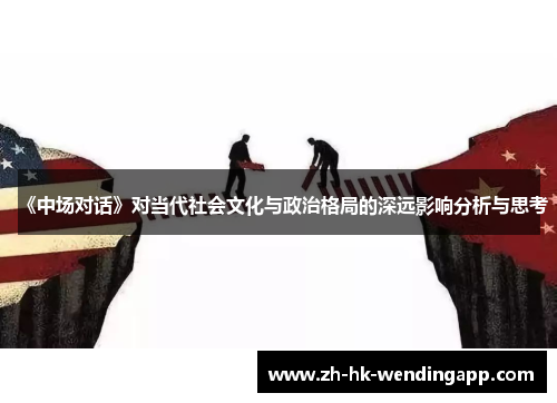 《中场对话》对当代社会文化与政治格局的深远影响分析与思考