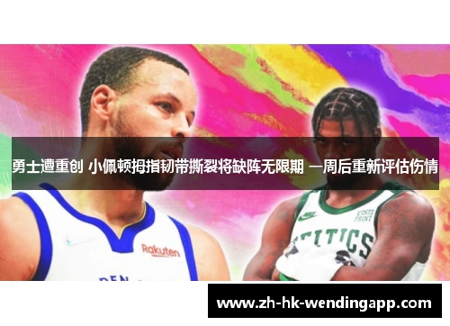 勇士遭重创 小佩顿拇指韧带撕裂将缺阵无限期 一周后重新评估伤情