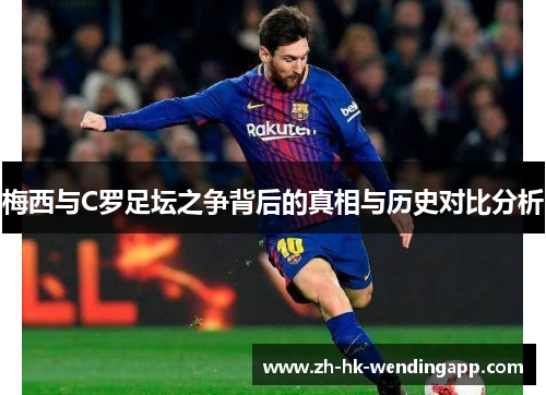 梅西与C罗足坛之争背后的真相与历史对比分析