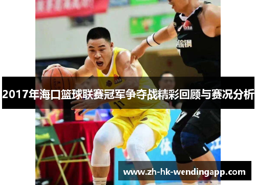 2017年海口篮球联赛冠军争夺战精彩回顾与赛况分析