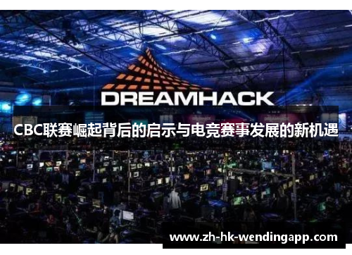 CBC联赛崛起背后的启示与电竞赛事发展的新机遇