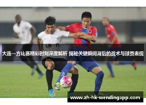 大连一方比赛精彩时刻深度解析 揭秘关键瞬间背后的战术与球员表现
