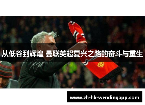 从低谷到辉煌 曼联英超复兴之路的奋斗与重生