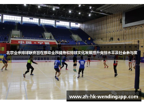北京业余排球联赛旨在推动全民健身和排球文化发展提升竞技水平及社会参与度
