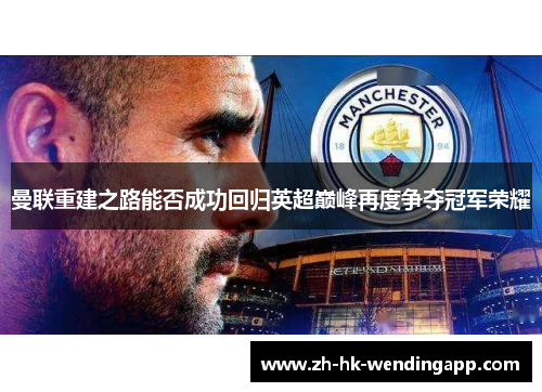 曼联重建之路能否成功回归英超巅峰再度争夺冠军荣耀