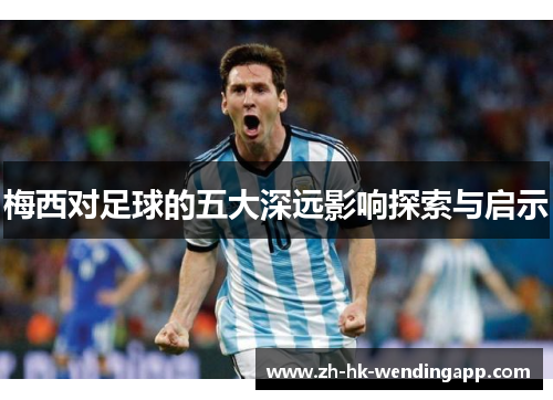 梅西对足球的五大深远影响探索与启示