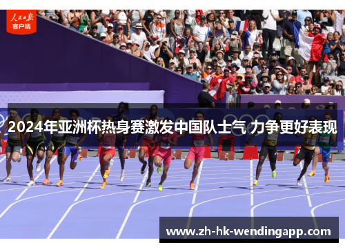 2024年亚洲杯热身赛激发中国队士气 力争更好表现