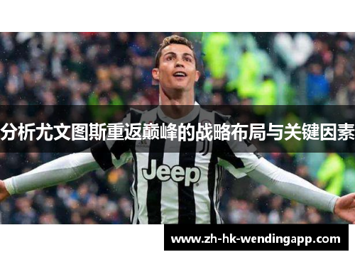 分析尤文图斯重返巅峰的战略布局与关键因素