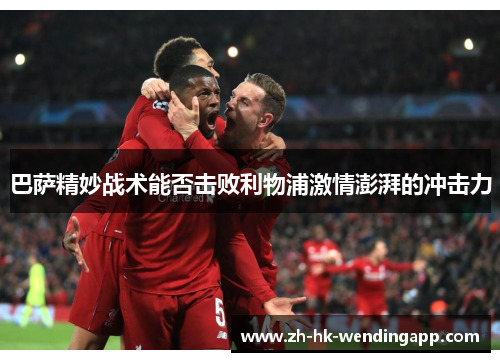 巴萨精妙战术能否击败利物浦激情澎湃的冲击力