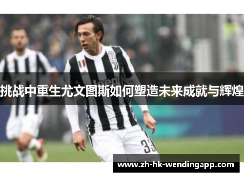 挑战中重生尤文图斯如何塑造未来成就与辉煌