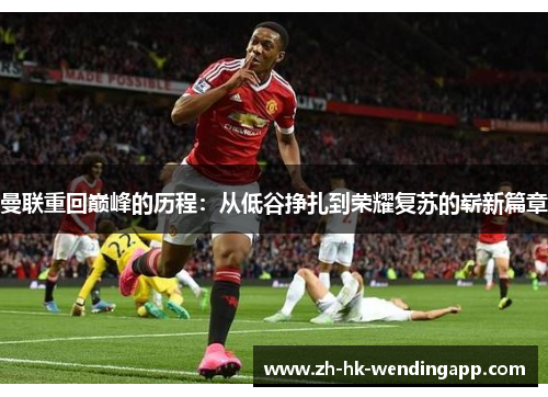曼联重回巅峰的历程：从低谷挣扎到荣耀复苏的崭新篇章