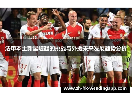 法甲本土新星崛起的挑战与外援未来发展趋势分析