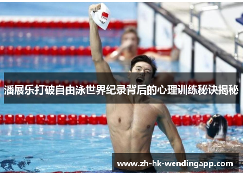 潘展乐打破自由泳世界纪录背后的心理训练秘诀揭秘