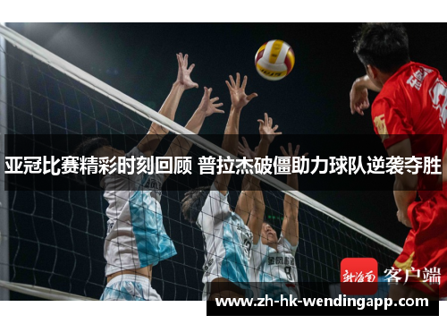 亚冠比赛精彩时刻回顾 普拉杰破僵助力球队逆袭夺胜