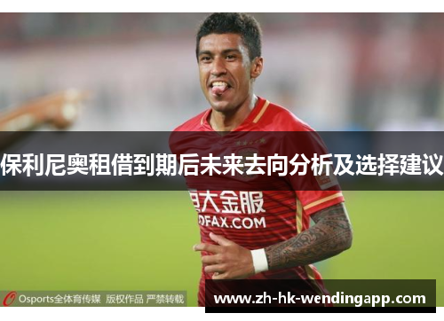 保利尼奥租借到期后未来去向分析及选择建议