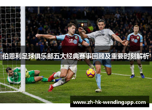 伯恩利足球俱乐部五大经典赛事回顾及重要时刻解析