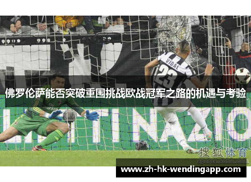 佛罗伦萨能否突破重围挑战欧战冠军之路的机遇与考验