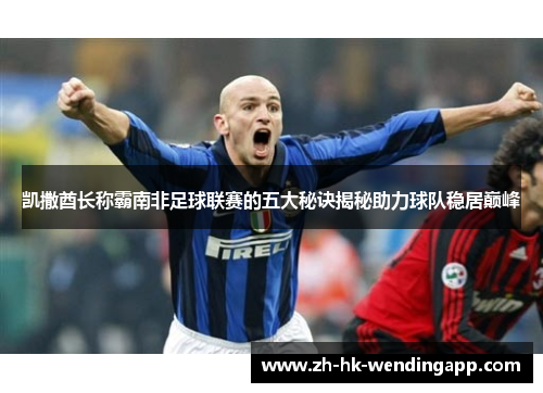 凯撒酋长称霸南非足球联赛的五大秘诀揭秘助力球队稳居巅峰