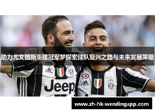 助力尤文图斯重建冠军梦探索球队复兴之路与未来发展策略