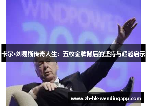 卡尔·刘易斯传奇人生：五枚金牌背后的坚持与超越启示