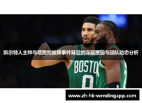 凯尔特人主帅与塔图姆推搡事件背后的深层原因与团队动态分析