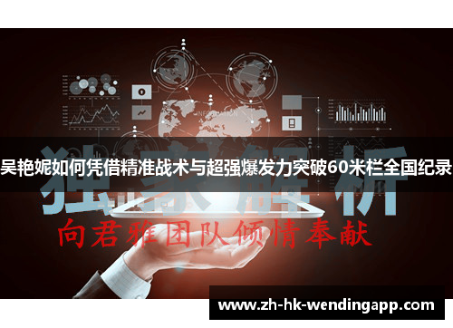 吴艳妮如何凭借精准战术与超强爆发力突破60米栏全国纪录