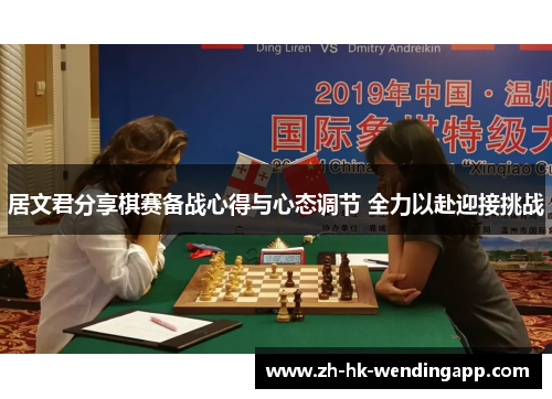 居文君分享棋赛备战心得与心态调节 全力以赴迎接挑战